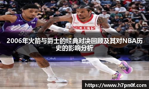 2006年火箭与爵士的经典对决回顾及其对NBA历史的影响分析