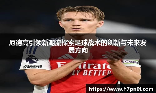 厄德高引领新潮流探索足球战术的创新与未来发展方向