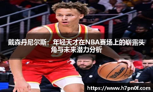 戴森丹尼尔斯：年轻天才在NBA赛场上的崭露头角与未来潜力分析