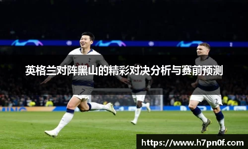 英格兰对阵黑山的精彩对决分析与赛前预测