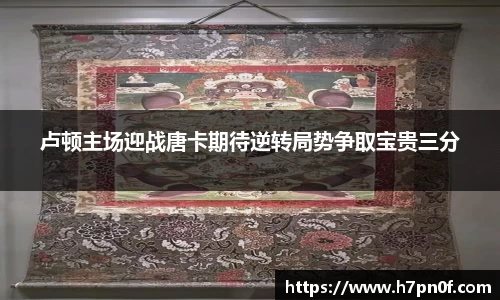 卢顿主场迎战唐卡期待逆转局势争取宝贵三分