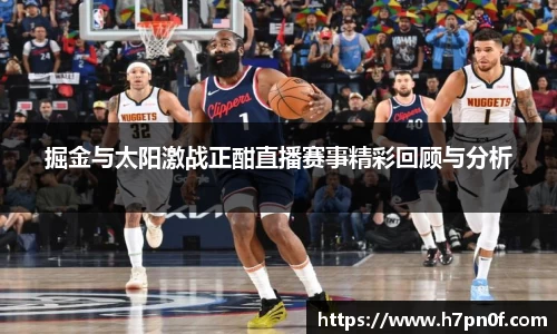 掘金与太阳激战正酣直播赛事精彩回顾与分析