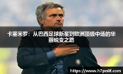 卡塞米罗：从巴西足球新星到欧洲顶级中场的华丽蜕变之路