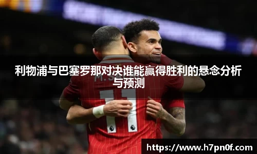 利物浦与巴塞罗那对决谁能赢得胜利的悬念分析与预测