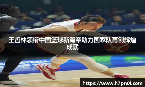 王哲林领衔中国篮球新篇章助力国家队再创辉煌成就