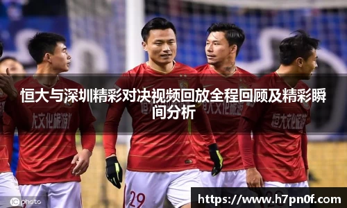 恒大与深圳精彩对决视频回放全程回顾及精彩瞬间分析