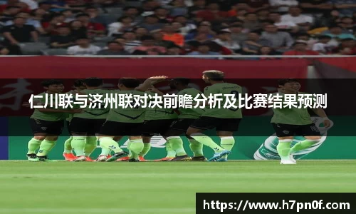 仁川联与济州联对决前瞻分析及比赛结果预测